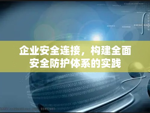 企业安全连接，构建全面安全防护体系的实践