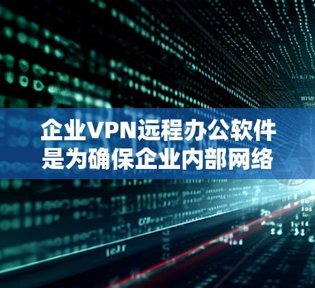 企业VPN远程办公软件是为确保企业内部网络的安全性和数据传输效率而设计的工具。这些软件通常具备以下特点