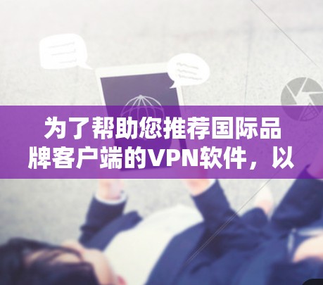 为了帮助您推荐国际品牌客户端的VPN软件，以下是一个综合考虑的因素和推荐策略