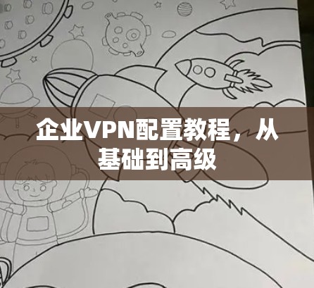 企业VPN配置教程，从基础到高级