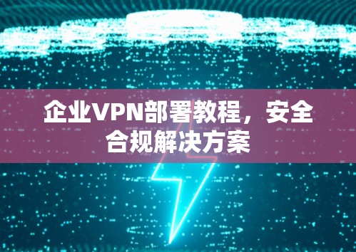 企业VPN部署教程，安全合规解决方案