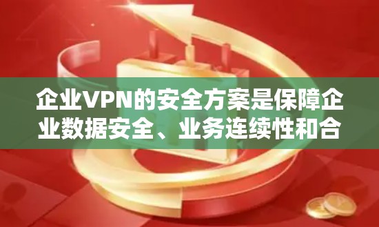 企业VPN的安全方案是保障企业数据安全、业务连续性和合规性的关键。以下是一些常见的企业VPN安全方案，涵盖了加密、访问控制、数据备份、异常检测等方面