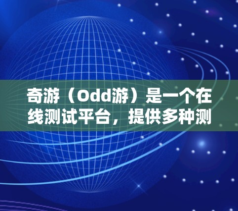 奇游（Odd游）是一个在线测试平台，提供多种测试服务，包括在线测试、预览测试和广告测试等。奇游的目标是帮助玩家和开发者进行测试，以确保游戏在不同设备和环境下的表现一致