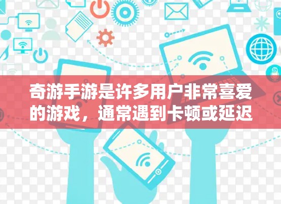 奇游手游是许多用户非常喜爱的游戏，通常遇到卡顿或延迟问题的情况可能是因为游戏本身的问题、系统问题或者缓存管理不当。如果你在玩奇游手游时遇到了卡顿，可以通过以下步骤来解决