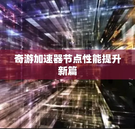 奇游加速器节点性能提升新篇