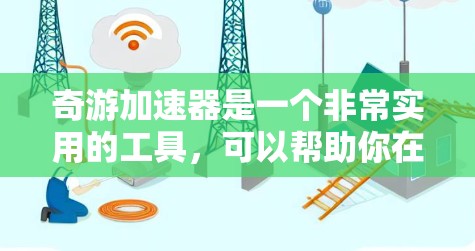 奇游加速器是一个非常实用的工具，可以帮助你在游戏和项目中更快地运行，特别是那些需要频繁移动的项目。以下是关于奇游加速器的详细介绍和使用指南