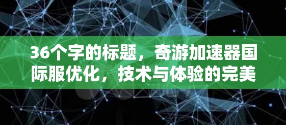36个字的标题，奇游加速器国际服优化，技术与体验的完美结合