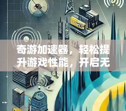 奇游加速器，轻松提升游戏性能，开启无限可能！