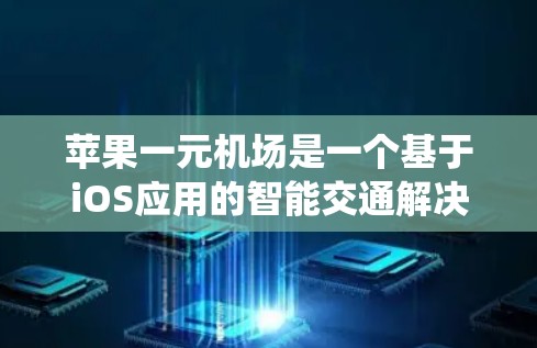 苹果一元机场是一个基于iOS应用的智能交通解决方案，旨在帮助用户高效到达机场。以下是一个系统化的步骤指南，帮助您更好地使用该应用