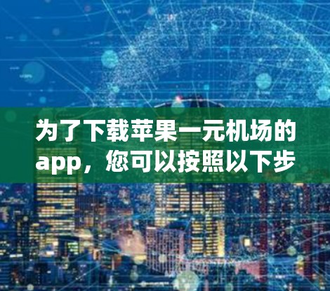 为了下载苹果一元机场的app，您可以按照以下步骤进行