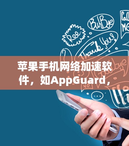 苹果手机网络加速软件，如AppGuard，是一种帮助用户减少网络垃圾、提升用户体验的工具。以下是对它的详细介绍