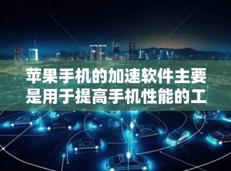 苹果手机的加速软件主要是用于提高手机性能的工具，特别是针对加速网络数据传输、照片和视频功能。以下是苹果手机常用的加速软件和相关使用方法