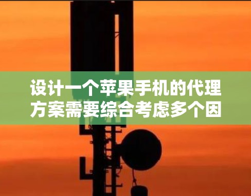 设计一个苹果手机的代理方案需要综合考虑多个因素，确保用户体验最优。以下是详细的步骤和建议