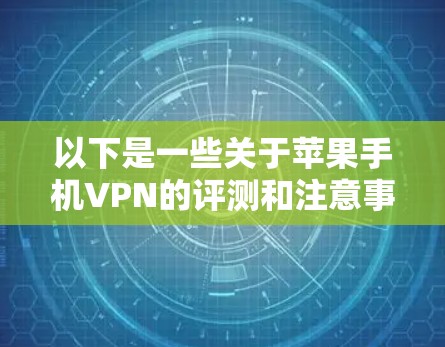 以下是一些关于苹果手机VPN的评测和注意事项