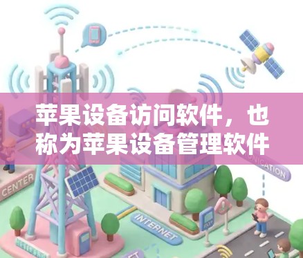 苹果设备访问软件，也称为苹果设备管理软件，旨在帮助用户管理苹果设备上的应用和文件，确保数据的安全和可用性。以下是几种常见的苹果设备访问软件及其使用方法