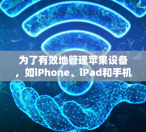 为了有效地管理苹果设备，如iPhone、iPad和手机，可以使用以下工具，每个工具的详细介绍如下