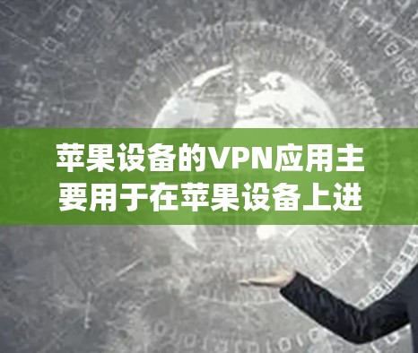 苹果设备的VPN应用主要用于在苹果设备上进行视频通话、文件传输或其他网络服务。以下是一个详细的使用说明，涵盖常见应用，如OneClock和AirDrop