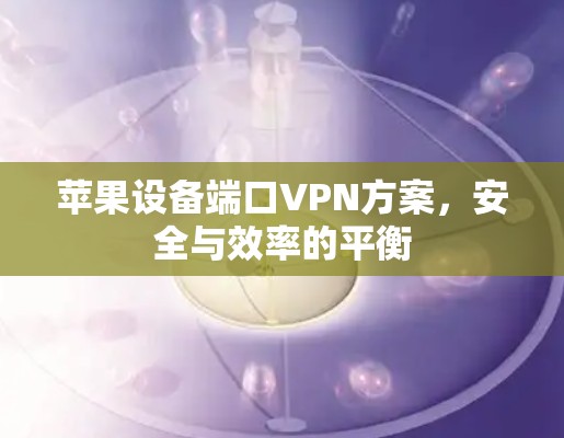 苹果设备端口VPN方案，安全与效率的平衡