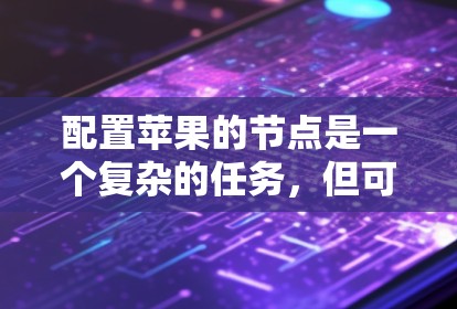 配置苹果的节点是一个复杂的任务，但可以一步步分解为易于理解的步骤。以下是详细的步骤指南