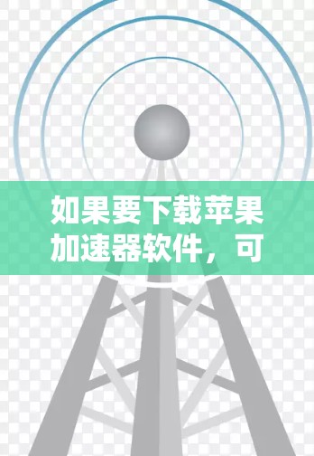 如果要下载苹果加速器软件，可以按照以下步骤进行