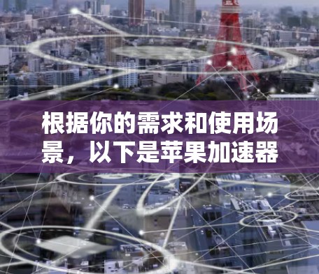 根据你的需求和使用场景，以下是苹果加速器工具的推荐和评估