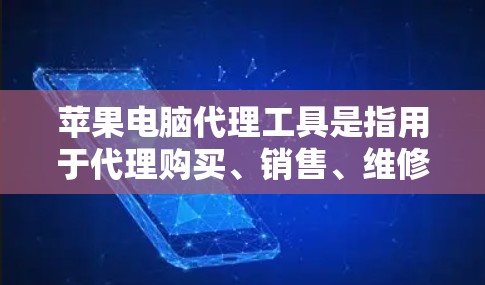 苹果电脑代理工具是指用于代理购买、销售、维修等苹果电脑相关服务的软件或网站。以下是常见的苹果电脑代理工具及其用途