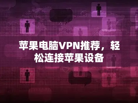 苹果电脑VPN推荐，轻松连接苹果设备