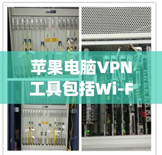 苹果电脑VPN工具包括Wi-Fi VPN、VPN网站和Crackpad（虚拟机）以下是它们的详细介绍