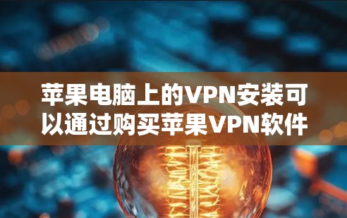 苹果电脑上的VPN安装可以通过购买苹果VPN软件包来实现。以下是详细的安装步骤