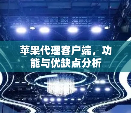 苹果代理客户端，功能与优缺点分析