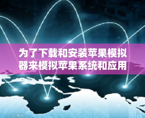 为了下载和安装苹果模拟器来模拟苹果系统和应用，您可以按照以下步骤进行
