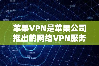 苹果VPN是苹果公司推出的网络VPN服务，支持在苹果设备上访问互联网。以下是下载和安装苹果VPN的具体步骤