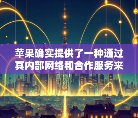 苹果确实提供了一种通过其内部网络和合作服务来实现VPN的网络工具。以下是苹果VPN网络工具的一些信息和使用方法