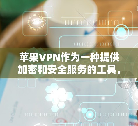 苹果VPN作为一种提供加密和安全服务的工具，对用户网络安全有重要意义。以下是对苹果VPN的详细指南，帮助你更好地理解和使用该服务