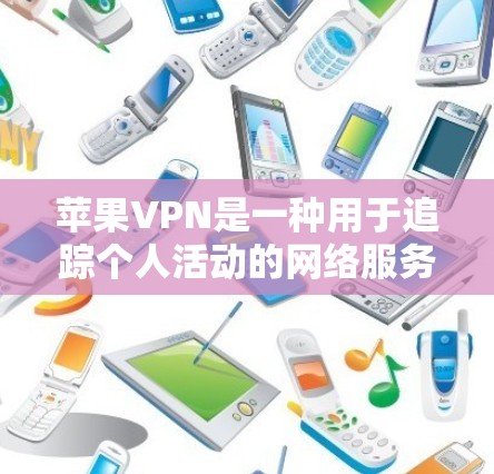 苹果VPN是一种用于追踪个人活动的网络服务，提供多种账户类型和安全措施，但其使用对隐私和数据有一定的限制。为了保护自己免受苹果VPN的监控，您可以按照以下步骤进行操作