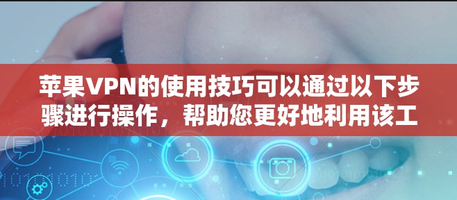 苹果VPN的使用技巧可以通过以下步骤进行操作，帮助您更好地利用该工具进行安全的网络访问