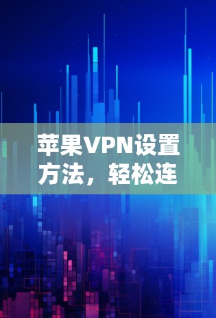 苹果VPN设置方法，轻松连接，安全可靠