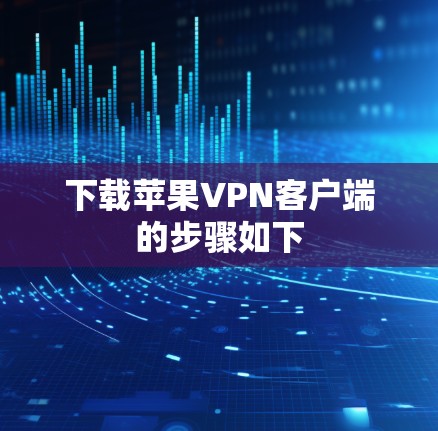 下载苹果VPN客户端的步骤如下