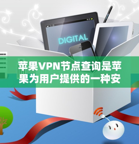 苹果VPN节点查询是苹果为用户提供的一种安全网络连接方式，主要涉及内部网络的测试、安全测试以及数据备份等目的。以下是关于这些节点的详细信息