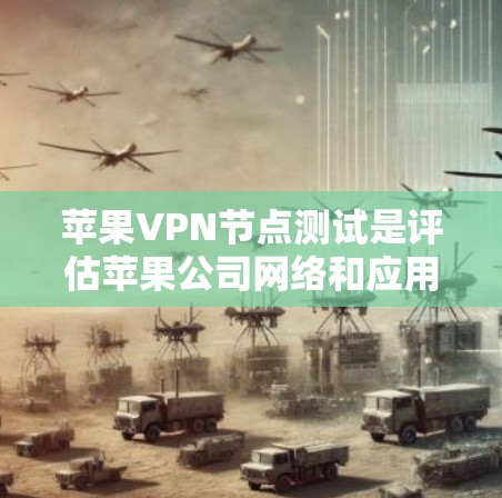 苹果VPN节点测试是评估苹果公司网络和应用安全的重要步骤。以下是测试节点的详细分析
