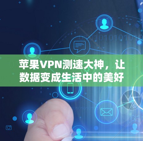 苹果VPN测速大神，让数据变成生活中的美好时光
