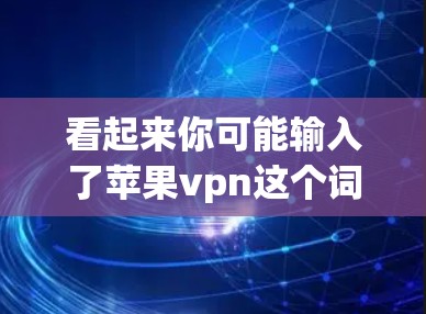 看起来你可能输入了苹果vpn这个词，但这是个错误，可能想打的是Apple Store（苹果应用商店）也就是苹果公司自己开发的应用商店平台