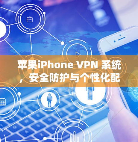 苹果iPhone VPN 系统，安全防护与个性化配置指南