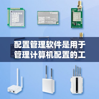 配置管理软件是用于管理计算机配置的工具，涵盖了多种操作系统的应用。以下是一些常用配置管理软件及其特点