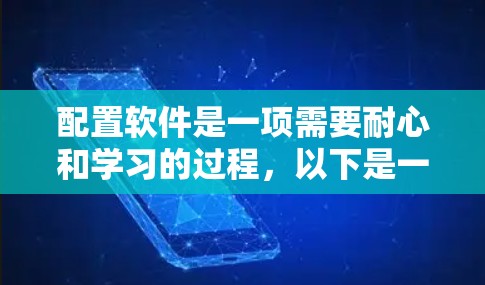配置软件是一项需要耐心和学习的过程，以下是一个按步骤的指南，帮助您配置所需的软件
