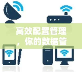 高效配置管理，你的数据管理之王