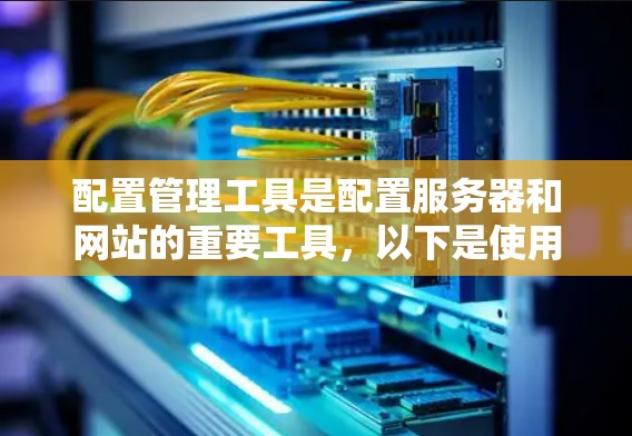 配置管理工具是配置服务器和网站的重要工具，以下是使用常见的配置管理工具进行配置的步骤和方法