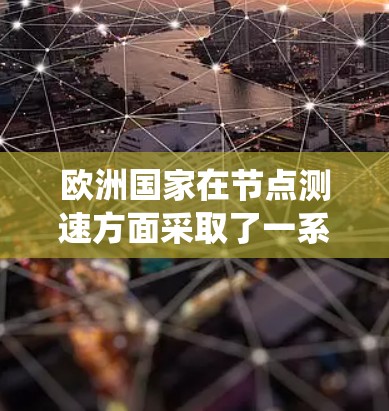 欧洲国家在节点测速方面采取了一系列措施，旨在优化网络运营和提高数据传输效率。以下是对这一政策的系统介绍