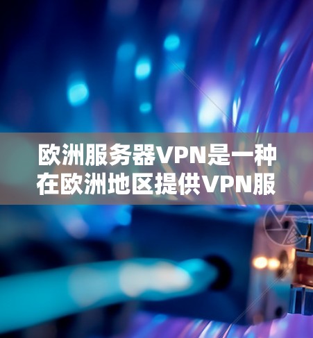 欧洲服务器VPN是一种在欧洲地区提供VPN服务的解决方案，帮助用户访问其他国家或地区的服务器。以下是关于欧洲服务器VPN的一些关键信息