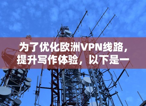 为了优化欧洲VPN线路，提升写作体验，以下是一个详细且结构化的优化建议